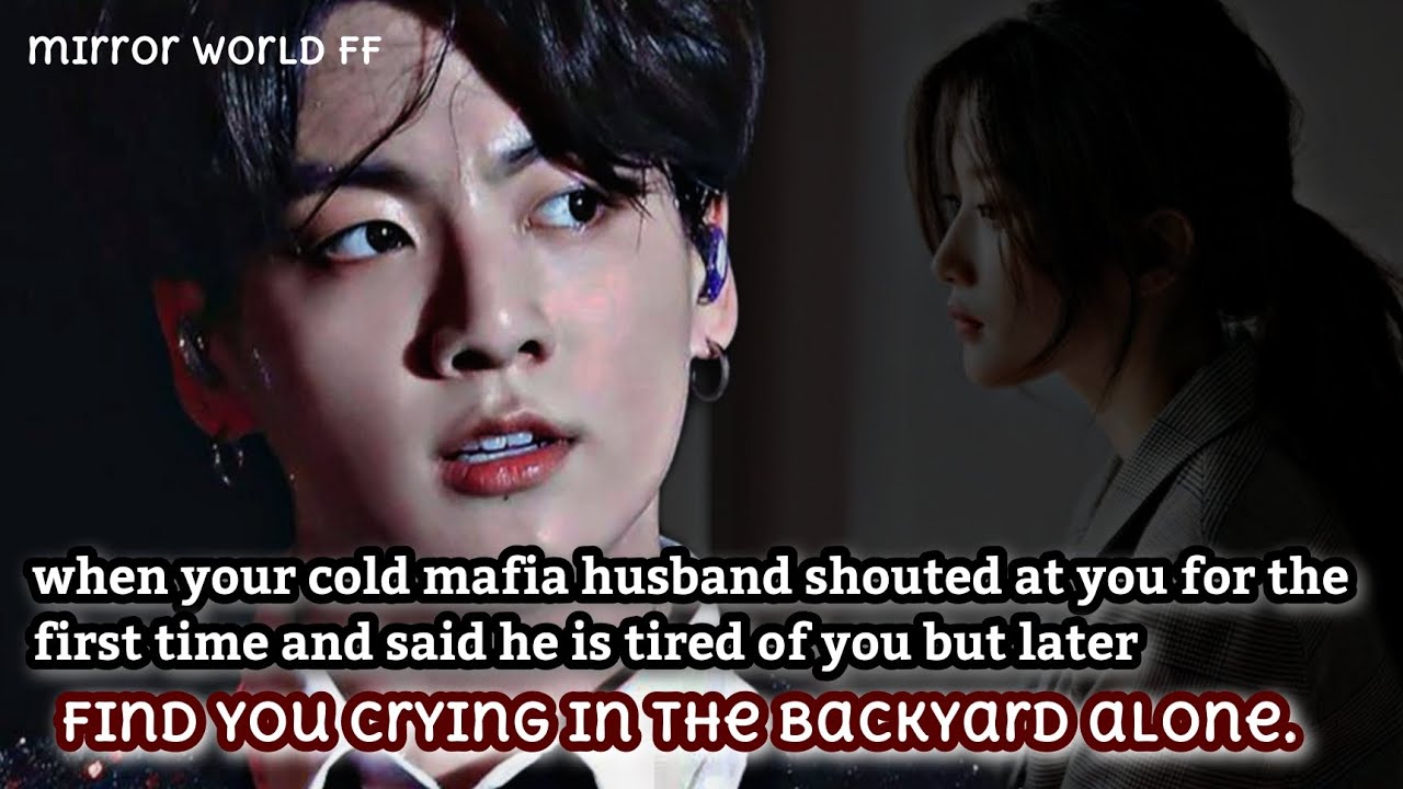 when your cold old Mafia husband shouted at you for the first time and said he is tired of you.