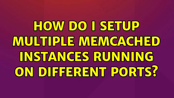 Ubuntu: How do I setup multiple memcached instances running on different ports? (3 Solutions!!)