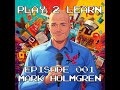 Play 2 Learn Episode 001 Mark Holmgren