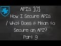 APIs 101: How I Secure APIs / What Does it Mean to Secure an API? Part 9