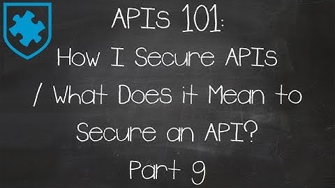 APIs 101: How I Secure APIs / What Does it Mean to Secure an API? Part 9