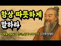 사람을 사람답게 만드는 단 하나의 가치ㅣ명심보감 채근담 석가모니 법구경 노자 쇼펜하우어 공자의 인간관계 명언ㅣ항상 따뜻하게 말하라