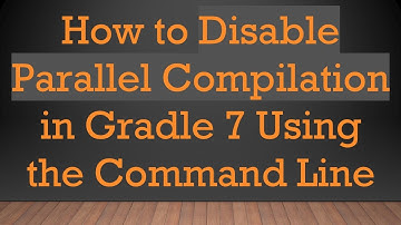 How to Disable Parallel Compilation in Gradle 7 Using the Command Line