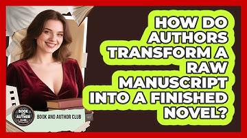 How Do Authors Transform A Raw Manuscript Into A Finished Novel? - Book and Author Club