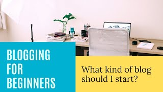 Blogging for beginners: What kind of blog should I start?