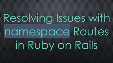 Resolving Issues with namespace Routes in Ruby on Rails