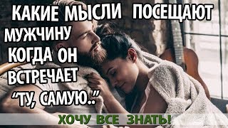 КАКИЕ МЫСЛИ ПОСЕЩАЮТ МУЖЧИНУ, КОГДА ОН НАКОНЕЦ ВСТРЕЧАЕТ ПРАВИЛЬНУЮ ЖЕНЩИНУ