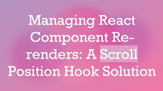 Managing React Component Re-renders: A Scroll Position Hook Solution