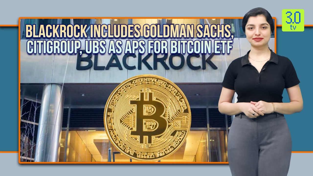 BlackRock Includes Goldman Sachs, Citigroup, UBS as APs for Bitcoin ETF |  Web3 | 3.0 TV