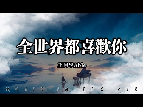 王同學Able - 全世界都喜歡你『可不可以和你談個戀愛 期限永遠不分開』【動態歌詞】