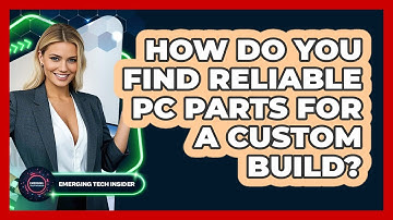 How Do You Find Reliable PC Parts For A Custom Build? - Emerging Tech Insider