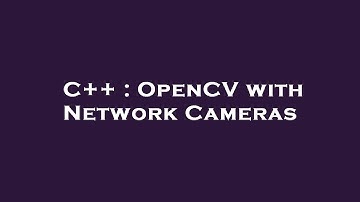 C++ : OpenCV with Network Cameras
