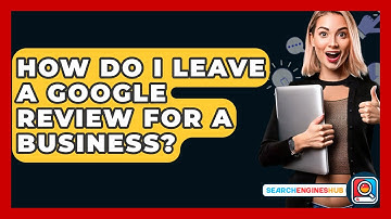 How Do I Leave A Google Review For A Business? - SearchEnginesHub.com