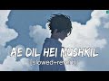 Ae dil hai mushkil  slowed  reverb  arijit singh  sad song  tseries  relaxlocations