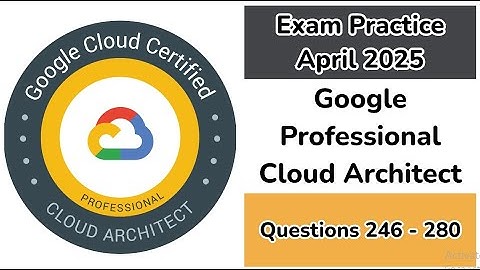 Practice Exam April 2025 | Q:246-280  | Google Cloud Professional Cloud Architect