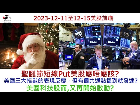 【美股前瞻】2023-12-11至12-15 聖誕節短線Put美股應唔應該? 美國三大指數的表現反覆，但有個共通點搵到就發達? 美國科技股而,又再開始啟動?