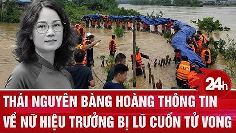 Thái Nguyên bàng hoàng thông tin về nữ hiệu trưởng bị  lũ cuốn tử vong | Toàn cảnh 24h