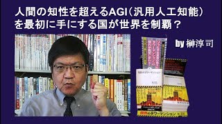 人間の知性を超えるAGI（汎用人工知能）を最初に手にする国が世界を制覇？　by榊淳司
