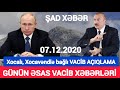 Yekun xəbərlər 07.12.2020 Xocavəndlə bağlı VACİB AÇIQLAMA, son xeberler bugun 2020