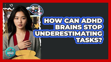 How Can ADHD Brains Stop Underestimating Tasks? - Managing Your ADHD