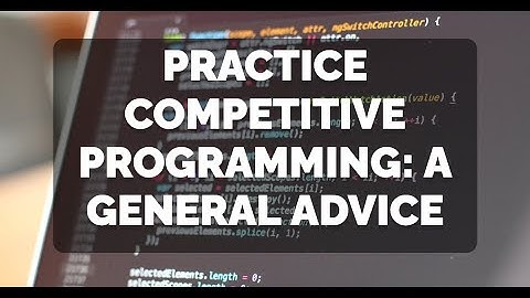 Practice Competitive Programming: A General Advice