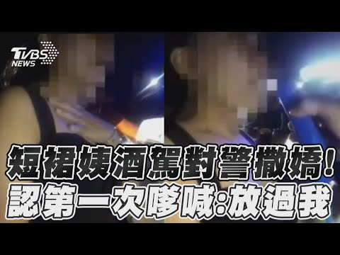 短裙姨酒駕對警撒嬌！　認第一次嗲喊：放過我｜TVBS新聞