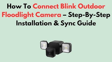 How To Connect Blink Outdoor Floodlight Camera – Step-By-Step Installation & Sync Guide