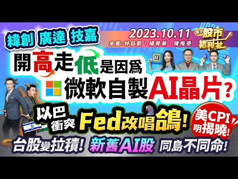 緯創.廣達.技嘉開高走低是因為微軟自製AI晶片?以巴衝突 Fed改唱鴿! 美CPI明揭曉!台股變拉積! 新舊AI股 同島不同命!║林鈺凱、楊育華、陳唯泰║2023.10.11