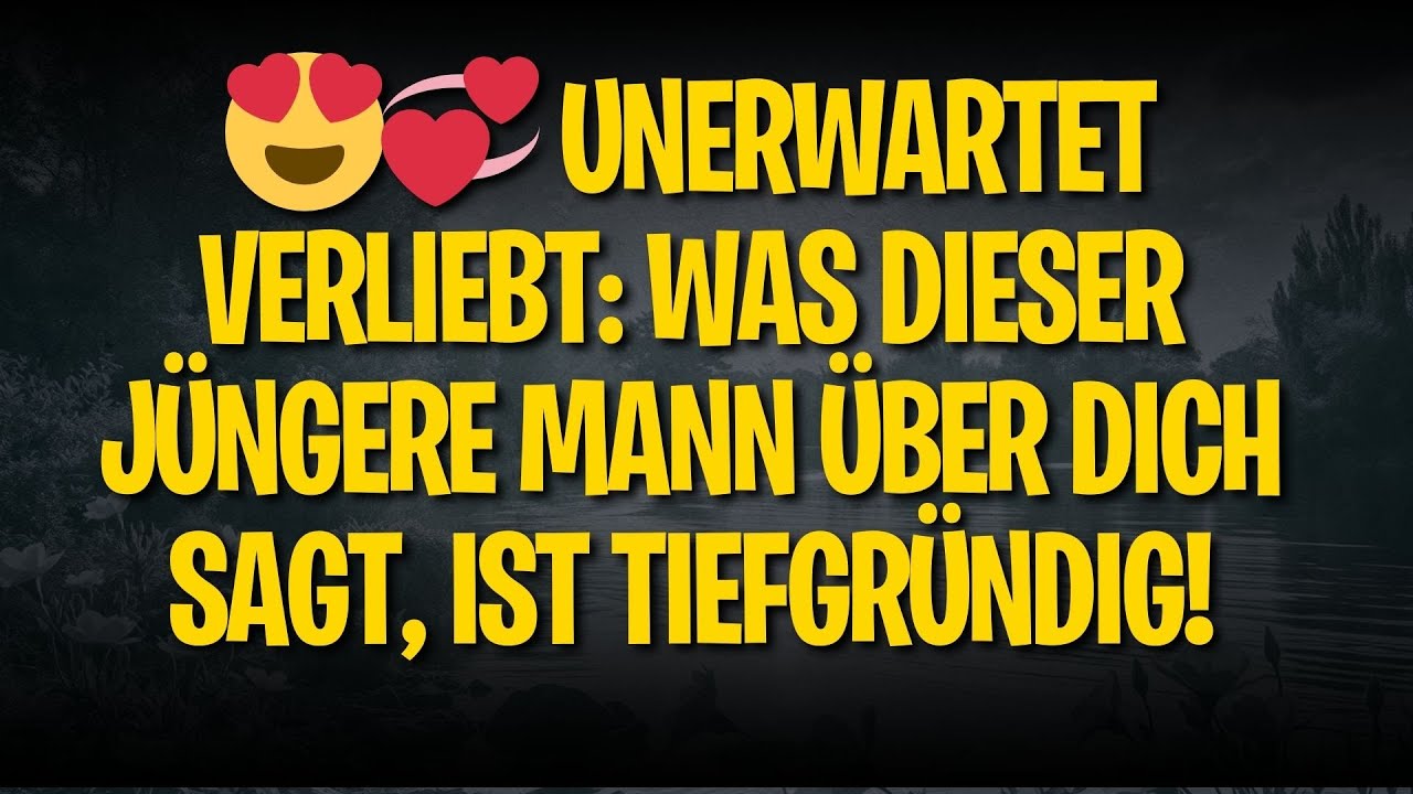 😍💞 UNERWARTET VERLIEBT: WAS DIESER JÜNGERE MANN ÜBER DICH SAGT, IST TIEFGRÜNDIG!