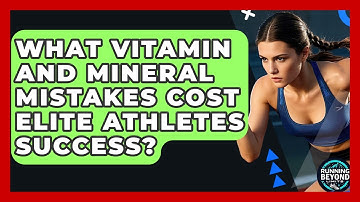 What Vitamin And Mineral Mistakes Cost Elite Athletes Success? - Running Beyond Limits