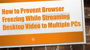 How to Prevent Browser Freezing While Streaming Desktop Video to Multiple PCs