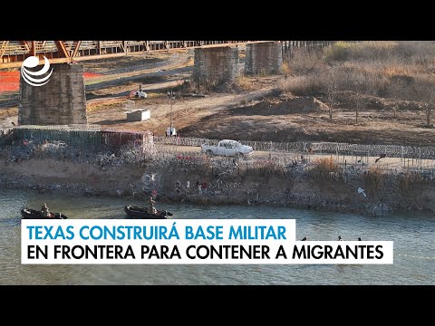 Texas construirá base militar en frontera con México para contener a migrantes