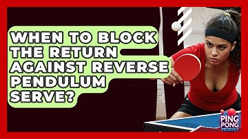 When To Block The Return Against Reverse Pendulum Serve? - Ping Pong Prodigy
