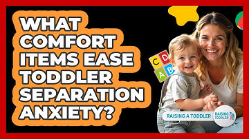 What Comfort Items Ease Toddler Separation Anxiety? - Raising A Toddler