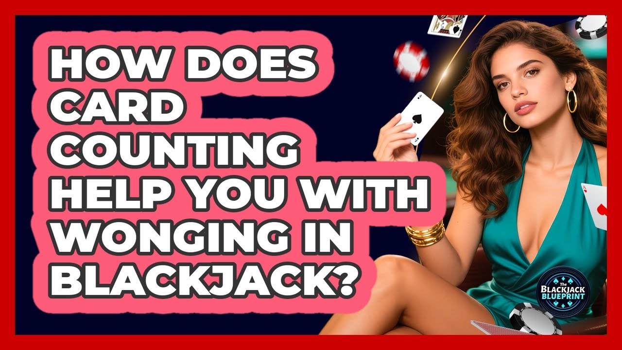 How Does Card Counting Help You With Wonging In Blackjack? - The Blackjack Blueprint