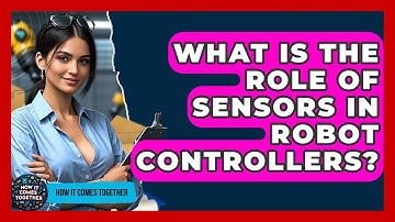What Is The Role Of Sensors In Robot Controllers? - How It Comes Together