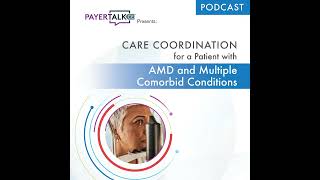 PayerTalkCE® Presents: Care Coordination for a Patient with AMD and Multiple Comorbid Conditions