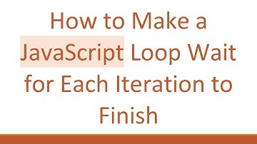 How to Make a JavaScript Loop Wait for Each Iteration to Finish