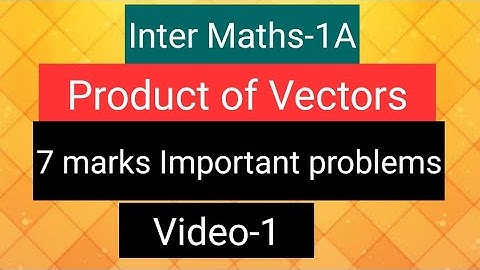 Inter Maths-1A - Product of Vectors - 7 marks Important problems- video-1