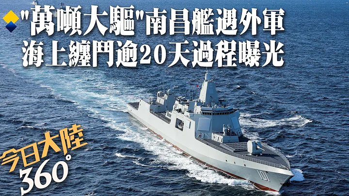 纏鬥20多天!央視首曝解放軍「南昌艦」遭遇外軍挑釁 "萬噸大驅"預警探測設備全程追瞄【360今日大陸】20240108@Global_Vision - 天天要聞