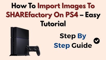 How To Import Images To SHAREfactory On PS4 – Easy Tutorial