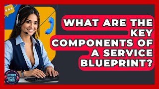 What Are The Key Components Of A Service Blueprint? - Customer Support Coach