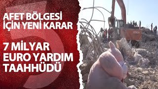 Afet bölgesi için yeni karar, 7 milyar Euro yardım taahhüdü!