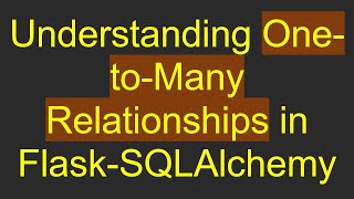 Understanding One-to-Many Relationships in Flask-SQLAlchemy