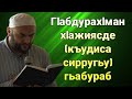 ГIабдурахIман хIажиясде (къудиса сирругьу) гьабураб