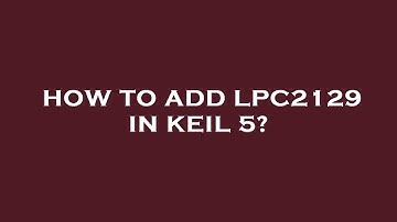 How to add lpc2129 in keil 5?