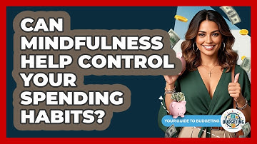 Can Mindfulness Help Control Your Spending Habits? - Your Guide to Budgeting