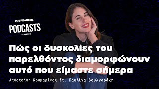 Πώς οι δυσκολίες του παρελθόντος διαμορφώνουν αυτό που είμαστε σήμερα ft. Παυλίνα Βουλγαράκη