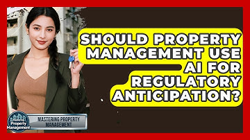 Should Property Management Use AI For Regulatory Anticipation? - Mastering Property Management