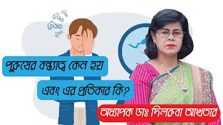 পুরুষের  বন্ধ্যাত্ব কেন হয় এবং এর প্রতিকার কি | Prof. Dr. Dilruba Akter